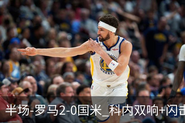 半场-罗马2-0国米 科内双响+闪击比塞克失单刀巴斯托尼中柱